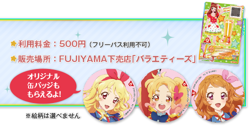 利用料金：500円（フリーパス利用不可）　販売場所：FUJIYAMA下売店「バラエティーズ」　オリジナル缶バッジももらえるよ！　※絵柄は選べません