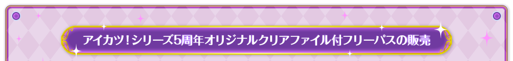 アイカツ！シリーズ5周年オリジナルクリアファイル付フリーパスの販売