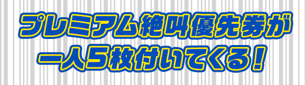 プレミアム絶叫優先券が一人５枚付いてくる！